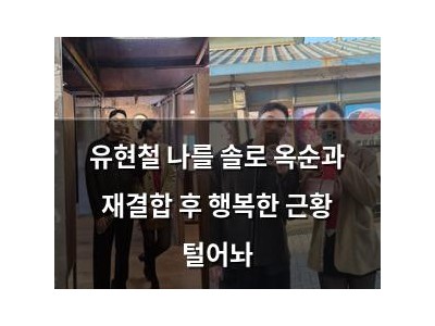 유현철 나를 솔로 옥순과 재결합 후 행복한 근황 털어놔