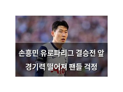 손흥민 유로파리그 결승전 앞 경기력 떨어져 팬들 걱정