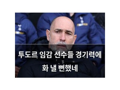 투도르 임감 선수들 경기력에 화 낼 뻔했네