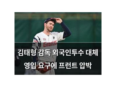 김태형 감독 외국인투수 대체 영입 요구에 프런트 압박