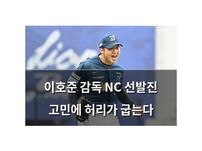 이호준 감독 NC 선발진 고민에 허리가 굽는다